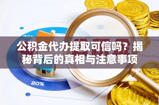 伸港公积金代办提取可信吗？揭秘背后的真相与注意事项