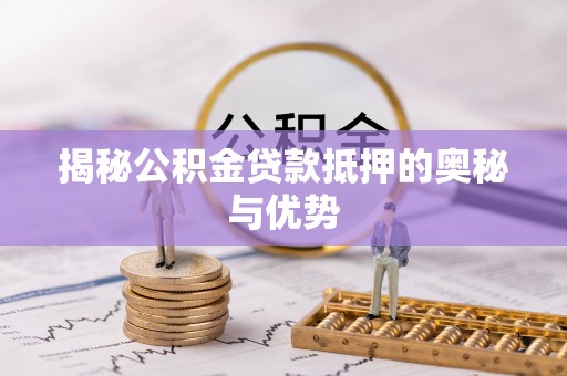 伸港揭秘公积金贷款抵押的奥秘与优势
