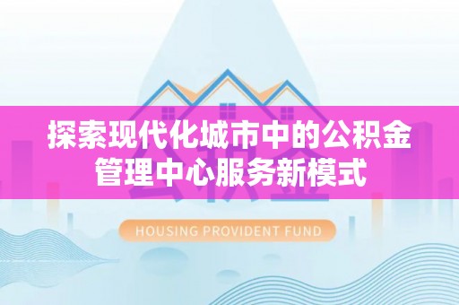 伸港探索现代化城市中的公积金管理中心服务新模式