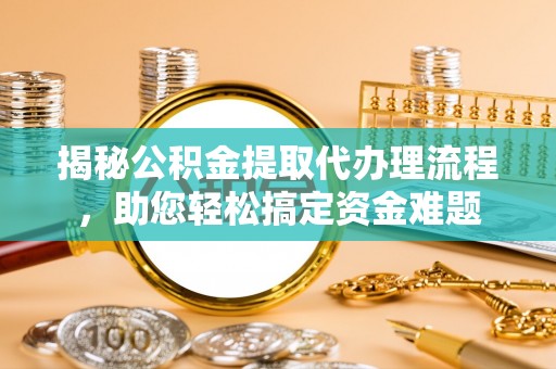 伸港揭秘公积金提取代办理流程，助您轻松搞定资金难题