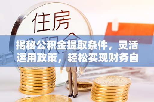 伸港揭秘公积金提取条件，灵活运用政策，轻松实现财务自由