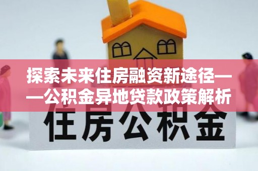 伸港探索未来住房融资新途径——公积金异地贷款政策解析与实践