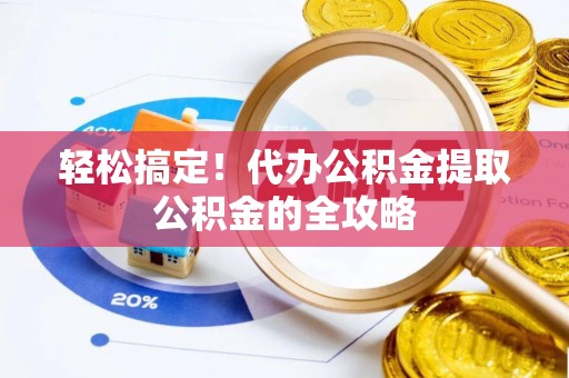 伸港轻松搞定！代办公积金提取公积金的全攻略