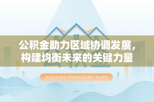 伸港公积金助力区域协调发展，构建均衡未来的关键力量