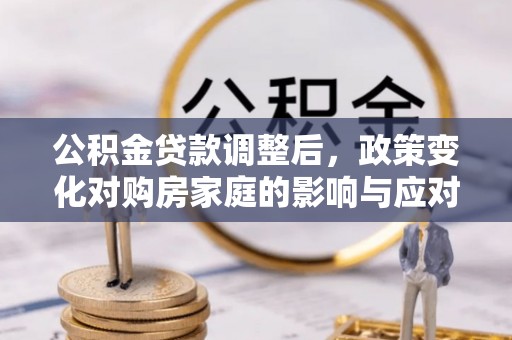 伸港公积金贷款调整后，政策变化对购房家庭的影响与应对策略