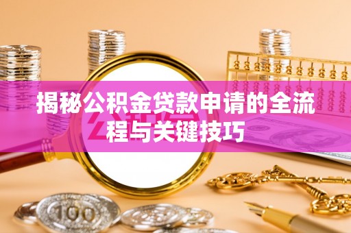 伸港揭秘公积金贷款申请的全流程与关键技巧