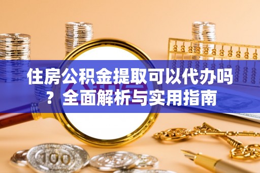 伸港住房公积金提取可以代办吗？全面解析与实用指南