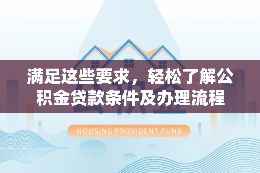 伸港满足这些要求，轻松了解公积金贷款条件及办理流程