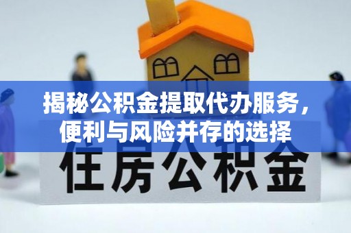 伸港揭秘公积金提取代办服务，便利与风险并存的选择