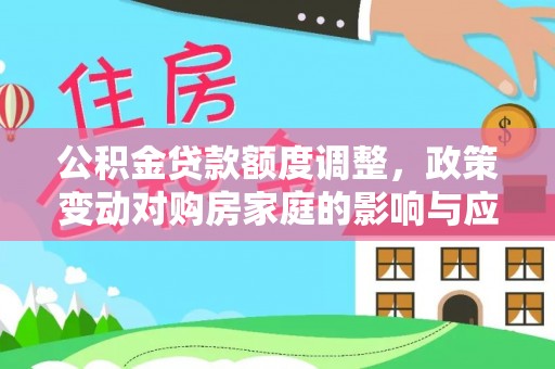 伸港公积金贷款额度调整，政策变动对购房家庭的影响与应对策略