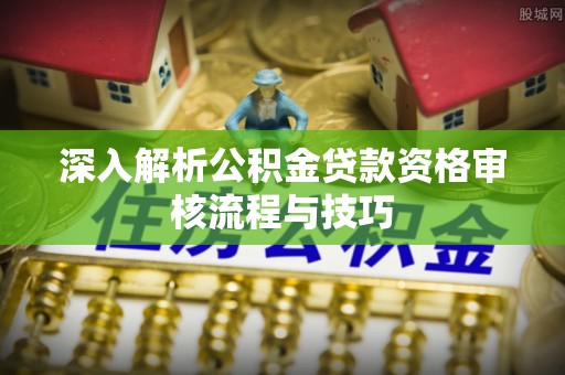 伸港深入解析公积金贷款资格审核流程与技巧