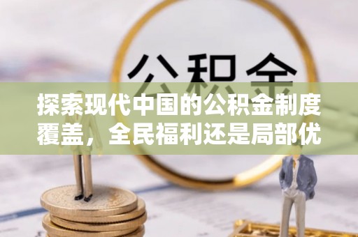 伸港探索现代中国的公积金制度覆盖，全民福利还是局部优势？