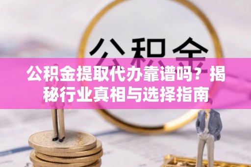伸港公积金提取代办靠谱吗？揭秘行业真相与选择指南