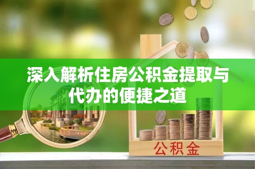 伸港深入解析住房公积金提取与代办的便捷之道