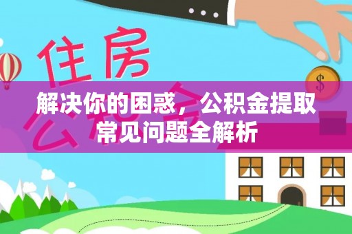 伸港解决你的困惑，公积金提取常见问题全解析