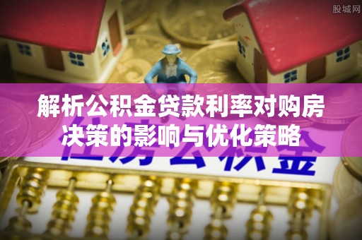 伸港解析公积金贷款利率对购房决策的影响与优化策略