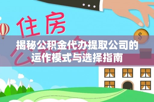 伸港揭秘公积金代办提取公司的运作模式与选择指南