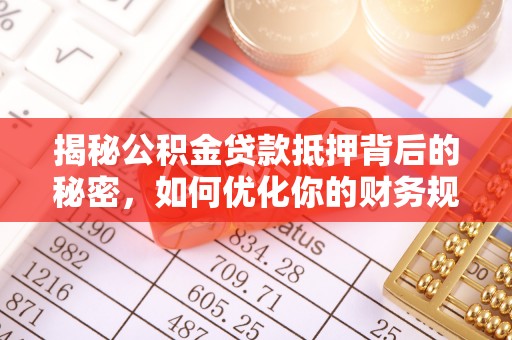 伸港揭秘公积金贷款抵押背后的秘密，如何优化你的财务规划