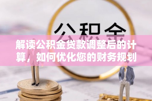 伸港解读公积金贷款调整后的计算，如何优化您的财务规划