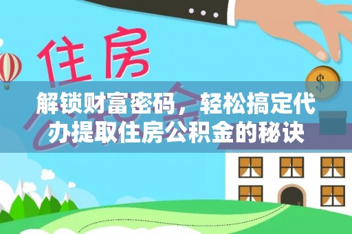 伸港解锁财富密码，轻松搞定代办提取住房公积金的秘诀