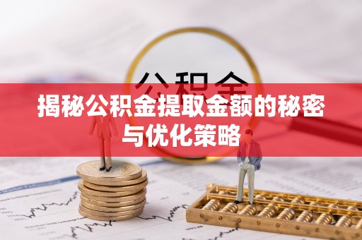 伸港揭秘公积金提取金额的秘密与优化策略