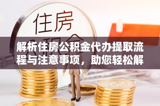 伸港解析住房公积金代办提取流程与注意事项，助您轻松解决资金难题