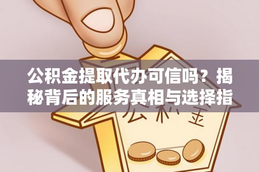 伸港公积金提取代办可信吗？揭秘背后的服务真相与选择指南