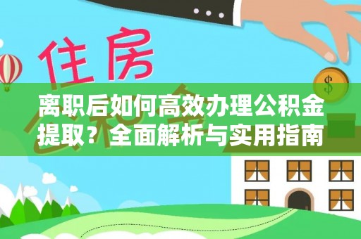 伸港离职后如何高效办理公积金提取？全面解析与实用指南