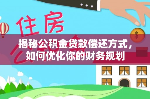 伸港揭秘公积金贷款偿还方式，如何优化你的财务规划