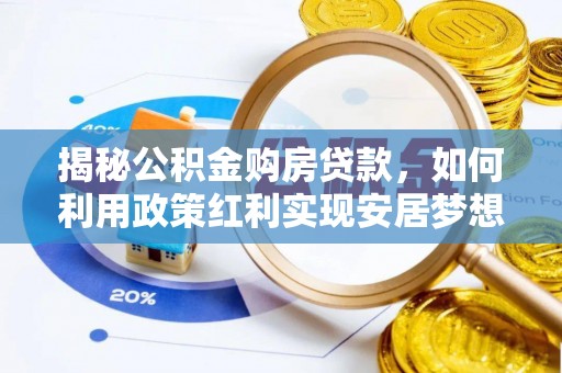 伸港揭秘公积金购房贷款，如何利用政策红利实现安居梦想