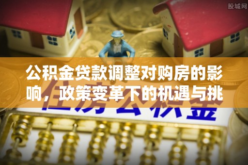 伸港公积金贷款调整对购房的影响，政策变革下的机遇与挑战