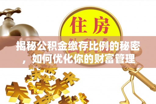 伸港揭秘公积金缴存比例的秘密，如何优化你的财富管理