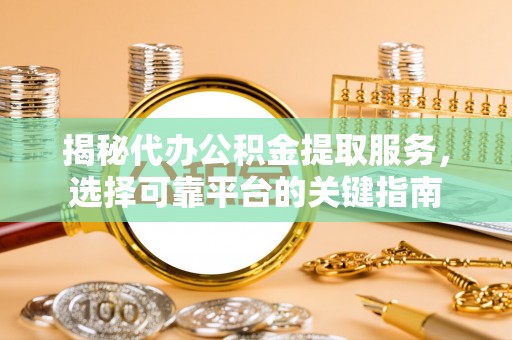 伸港揭秘代办公积金提取服务，选择可靠平台的关键指南