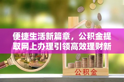 伸港便捷生活新篇章，公积金提取网上办理引领高效理财新趋势