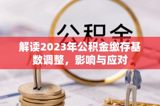 伸港解读2023年公积金缴存基数调整，影响与应对