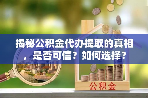 伸港揭秘公积金代办提取的真相，是否可信？如何选择？