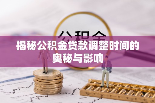 伸港揭秘公积金贷款调整时间的奥秘与影响