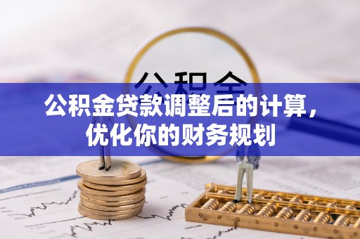 伸港公积金贷款调整后的计算，优化你的财务规划