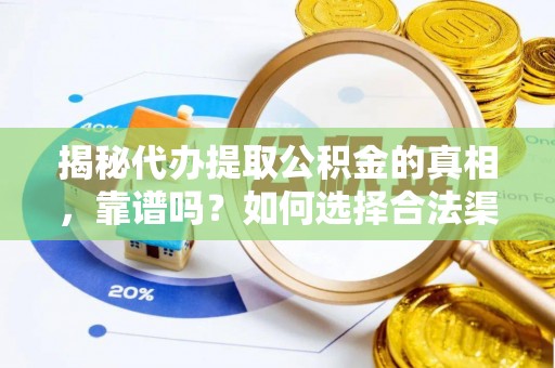 伸港揭秘代办提取公积金的真相，靠谱吗？如何选择合法渠道