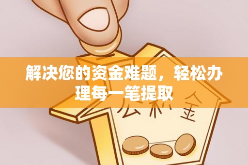 伸港解决您的资金难题，轻松办理每一笔提取