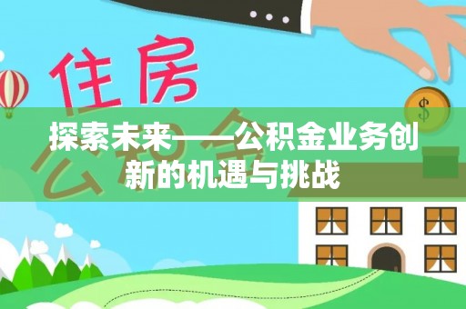 伸港探索未来——公积金业务创新的机遇与挑战