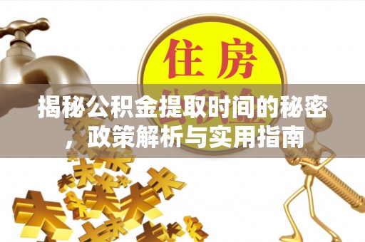 伸港揭秘公积金提取时间的秘密，政策解析与实用指南