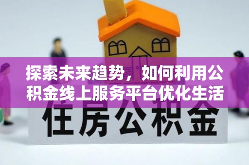 伸港探索未来趋势，如何利用公积金线上服务平台优化生活