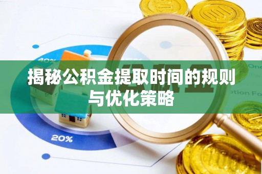 伸港揭秘公积金提取时间的规则与优化策略