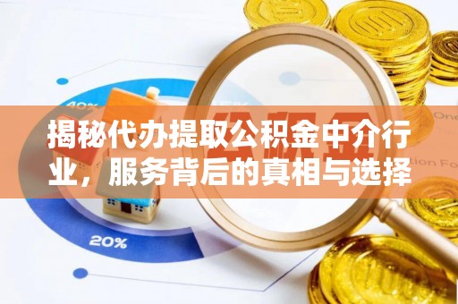 伸港揭秘代办提取公积金中介行业，服务背后的真相与选择指南