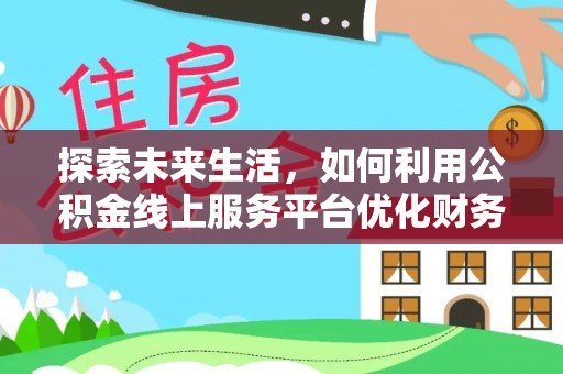伸港探索未来生活，如何利用公积金线上服务平台优化财务管理