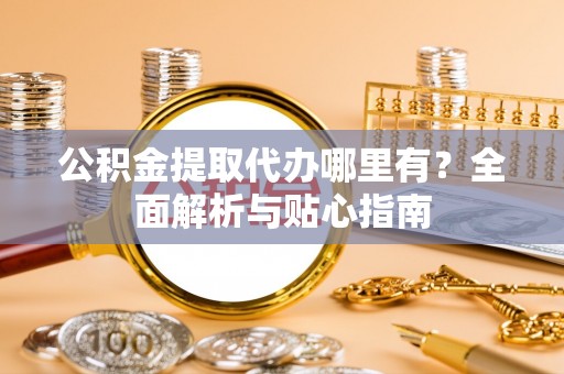 伸港公积金提取代办哪里有？全面解析与贴心指南
