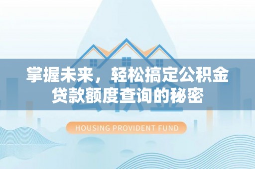 伸港掌握未来，轻松搞定公积金贷款额度查询的秘密