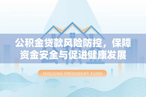 伸港公积金贷款风险防控，保障资金安全与促进健康发展