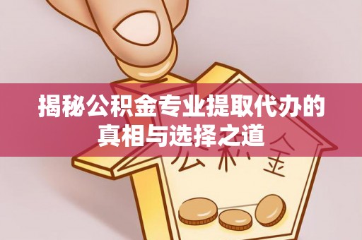 伸港揭秘公积金专业提取代办的真相与选择之道